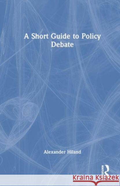 A Short Guide to Policy Debate Alexander Hiland 9781032613116 Routledge