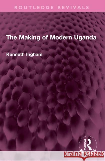 The Making of Modern Uganda Kenneth Ingham 9781032613161 Routledge