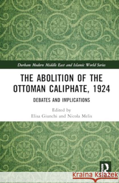 The Abolition of the Ottoman Caliphate, 1924: Debates and Implications Elisa Giunchi Nicola Melis 9781032613376 Routledge