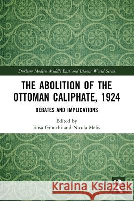 The Abolition of the Ottoman Caliphate, 1924: Debates and Implications Elisa Giunchi Nicola Melis 9781032613451 Routledge