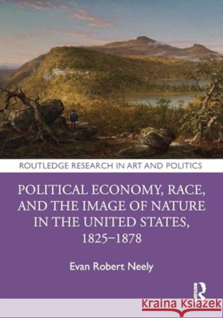 Political Economy, Race, and the Image of Nature in the United States, 1825-1878 Evan Robert Neely 9781032614007 Routledge