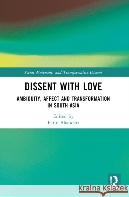 Dissent with Love: Ambiguity, Affect and Transformation in South Asia Parul Bhandari 9781032614403 Routledge India