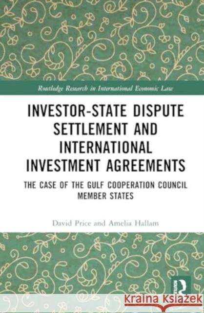 Investor-State Dispute Settlement and International Investment Agreements: The Case of the Gulf Cooperation Council Member States David Price Amelia Hallam 9781032614496