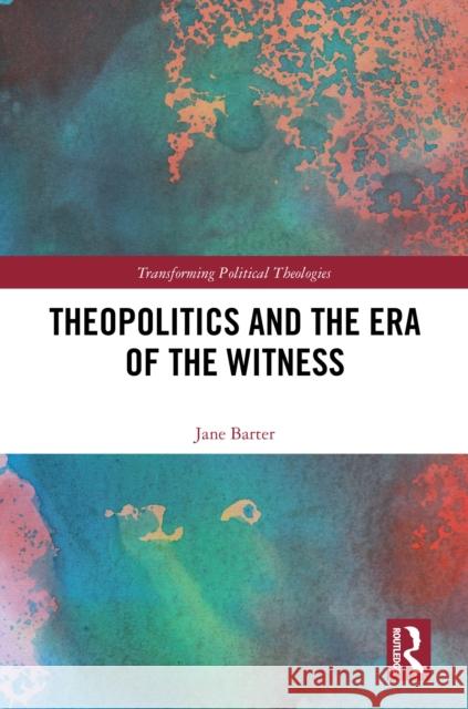 Theopolitics and the Era of the Witness Jane Barter 9781032615035 Routledge