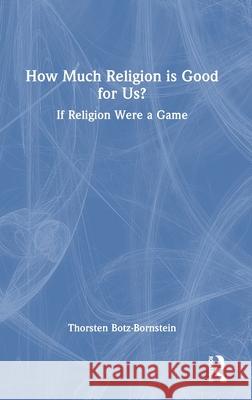 How Much Religion Is Good for Us?: If Religion Were a Game Thorsten Botz-Bornstein 9781032615189