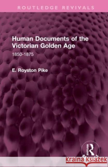 Human Documents of the Victorian Golden Age E. Royston Pike 9781032615233 Taylor & Francis Ltd