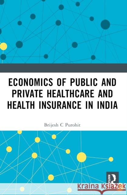 Economics of Public and Private Healthcare and Health Insurance in India Brijesh C. Purohit 9781032615653 Routledge India