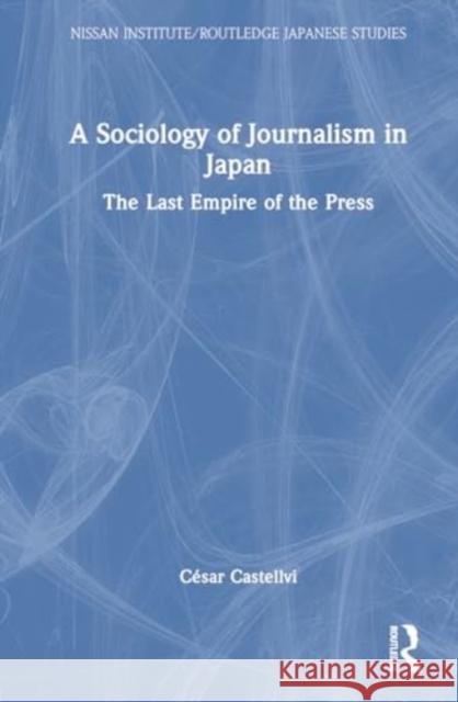 A Sociology of Journalism in Japan: The Last Empire of the Press C?sar Castellvi 9781032615813 Routledge