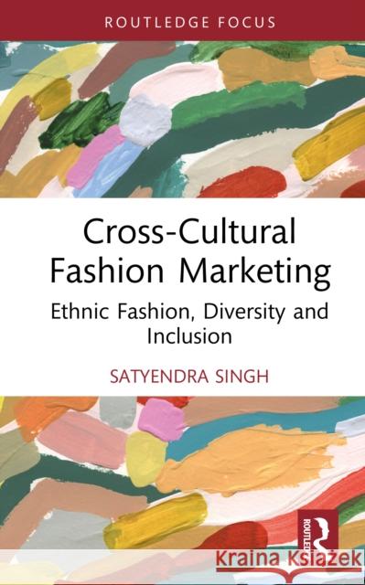 Cross-Cultural Fashion Marketing: Ethnic Fashion, Diversity and Inclusion Satyendra (University of Winnipeg, Canada) Singh 9781032616711