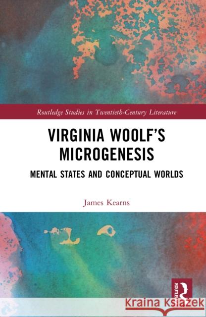 Virginia Woolf’s Microgenesis: Mental States and Conceptual Worlds James Kearns 9781032616919
