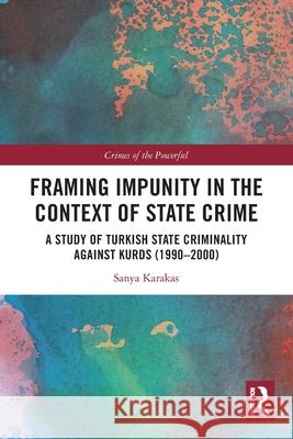 Framing Impunity in the Context of State Crime Sanya Karakas 9781032617107 Taylor & Francis Ltd