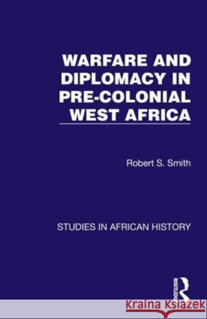 Warfare and Diplomacy in Pre-Colonial West Africa Robert S. Smith 9781032617114 Taylor & Francis Ltd