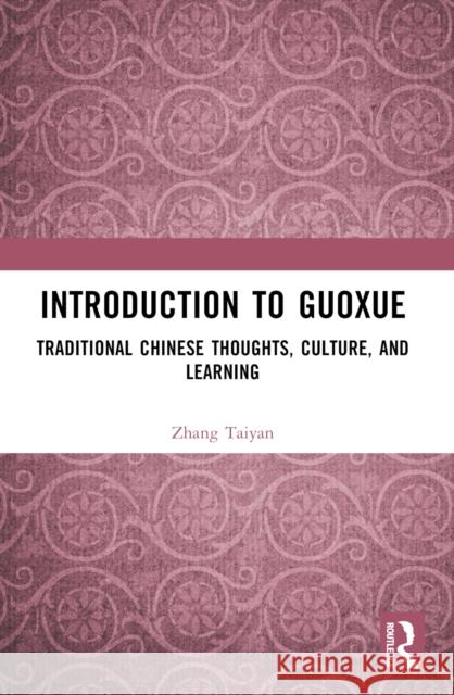 Introduction to Guoxue: Traditional Chinese Thoughts, Culture, and Learning Zhang Taiyan 9781032617268 Routledge
