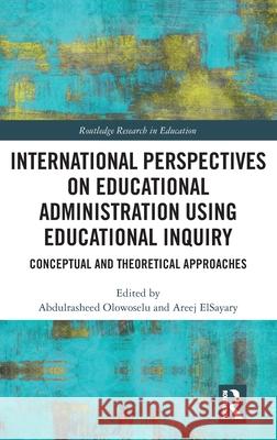 International Perspectives on Educational Administration Using Educational Inquiry: Conceptual and Theoretical Approaches Abdulrasheed Olowoselu Areej Elsayary 9781032617398 Routledge