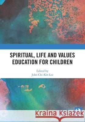 Spiritual, Life and Values Education for Children John Chi-Kin Lee 9781032619088 Routledge