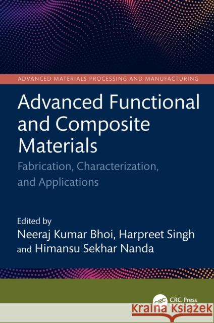 Advanced Functional and Composite Materials: Fabrication, Characterization, and Applications Neeraj Kumar Bhoi Harpreet Singh Himansu Sekhar Nanda 9781032619347