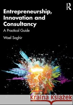 Entrepreneurship, Innovation and Consultancy: A Practical Guide Wael Saghir 9781032619743 Routledge