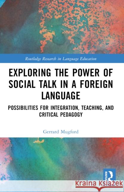 Exploring the Power of Social Talk in a Foreign Language: Possibilities for Integration and Critical Pedagogy Gerrard Mugford 9781032620329 Routledge