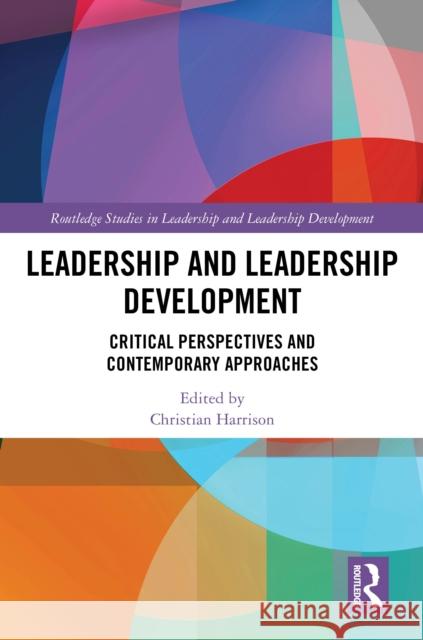 Leadership and Leadership Development: Critical Perspectives and Contemporary Approaches Christian Harrison 9781032620527 Routledge