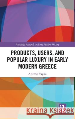 Products, Users, and Popular Luxury in Early Modern Greece Artemis Yagou 9781032620558 Routledge