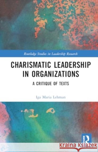 Charismatic Leadership in Organizations: A Critique of Texts Iga Maria Lehman 9781032620589 Routledge