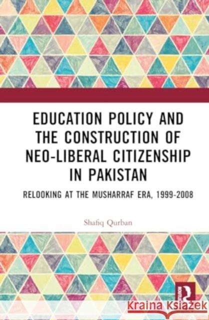 Education Policy and the Construction of Neo-Liberal Citizenship in Pakistan: Revisiting the Musharraf Era, 1999-2008 Shafiq Qurban 9781032621807