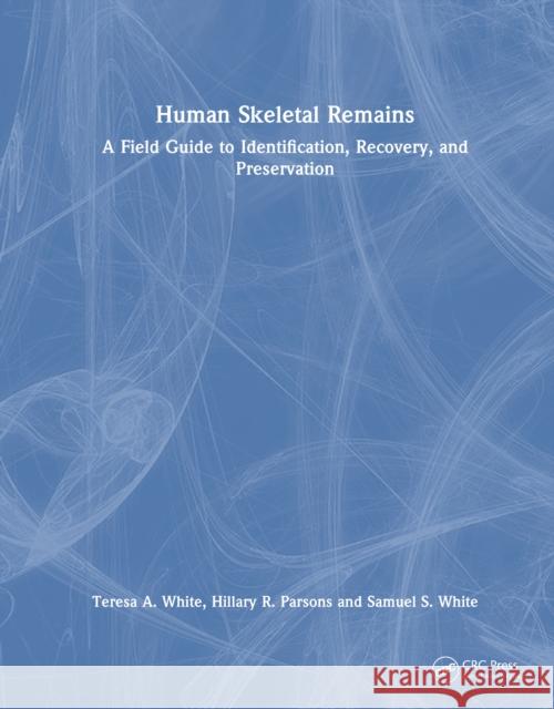 Human Skeletal Remains: A Field Guide to Identification, Recovery, and Preservation Samuel S. White 9781032622163 Taylor & Francis Ltd