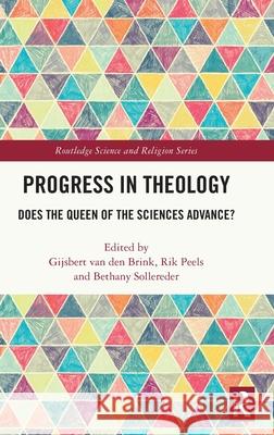 Progress in Theology: Does the Queen of the Sciences Advance? Gijsbert Va Rik Peels Bethany N. Sollereder 9781032623214