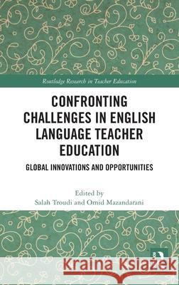 Confronting Challenges in English Language Teacher Education: Global Innovations and Opportunities Salah Troudi Omid Mazandarani 9781032623245 Routledge