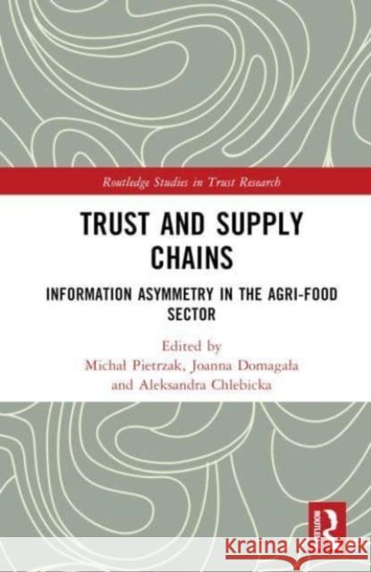 Trust and Supply Chains: Information Asymmetry in the Agri-Food Sector Michal Pietrzak Joanna Domagala Aleksandra Chlebicka 9781032623290 Routledge