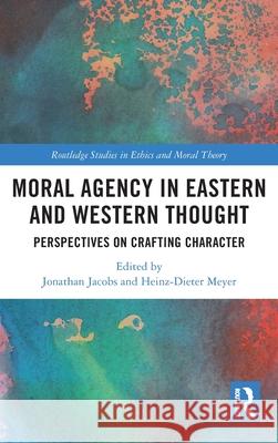 Moral Agency in Eastern and Western Thought: Perspectives on Crafting Character Jonathan Jacobs Heinz-Dieter Meyer 9781032623818