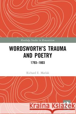 Wordsworth's Trauma and Poetry: 1793-1803 Richard E. Matlak 9781032624150 Routledge