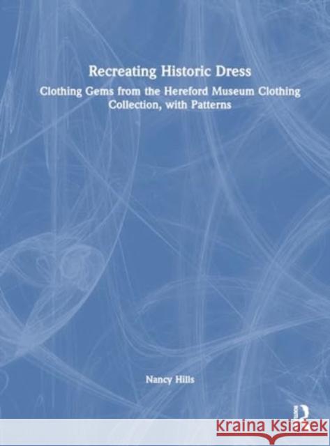 Recreating Historic Dress: Clothing Gems from the Hereford Museum Clothing Collection, with Patterns Nancy E. Hills 9781032624617 Routledge