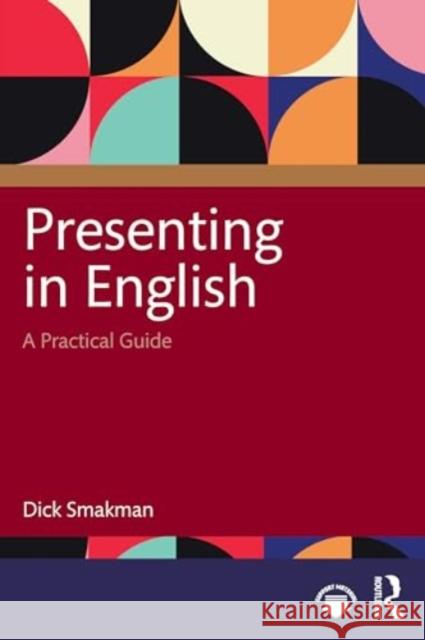 Presenting in English: A Practical Guide Dick Smakman 9781032625324