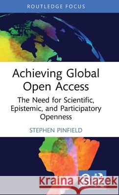 Achieving Global Open Access: The Need for Scientific, Epistemic and Participatory Openness Stephen Pinfield 9781032625751 Routledge