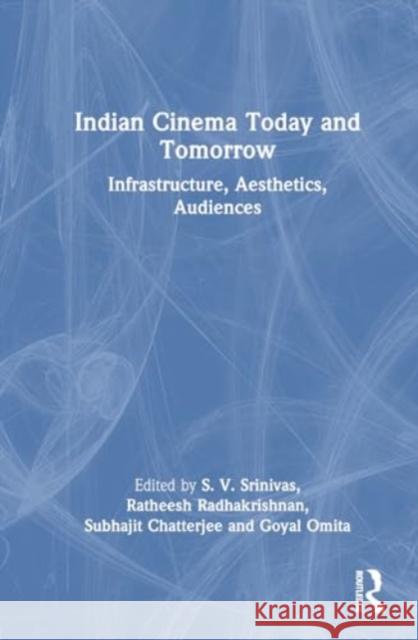 Indian Cinema Today and Tomorrow: Infrastructure, Aesthetics, Audiences S. V. Srinivas Ratheesh Radhakrishnan Subhajit Chatterjee 9781032625768 Routledge Chapman & Hall