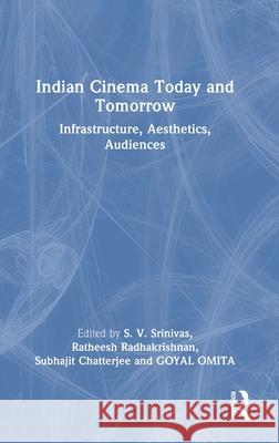 Indian Cinema Today and Tomorrow: Infrastructure, Aesthetics, Audiences S. V. Srinivas Ratheesh Radhakrishnan Subhajit Chatterjee 9781032625768 Routledge Chapman & Hall