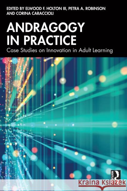 Andragogy in Practice: Case Studies on Innovation in Adult Learning Elwood F. Holton Petra A. Robinson Corina Caraccioli 9781032625973 Routledge