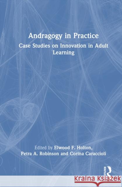 Andragogy in Practice: Case Studies on Innovation in Adult Learning Elwood F. Holton Petra A. Robinson Corina Caraccioli 9781032625997 Routledge