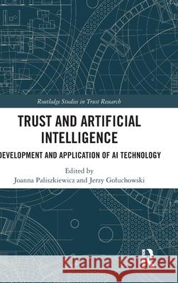 Trust and Artificial Intelligence: Development and Application of AI Technology Joanna Paliszkiewicz Jerzy Goluchowski 9781032626321 Routledge