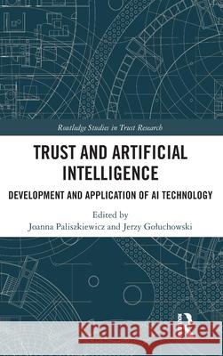 Trust and Artificial Intelligence: Development and Application of AI Technology Joanna Paliszkiewicz Jerzy Goluchowski 9781032626321 Routledge