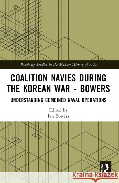 Coalition Navies During the Korean War: Understanding Combined Naval Operations Ian Bowers 9781032626550 Routledge