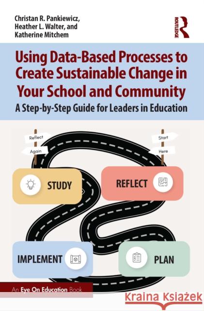 Using Data-Based Processes to Create Sustainable Change in Your School and Community: A Step-By-Step Guide for Leaders in Education Katherine Mitchem 9781032627380