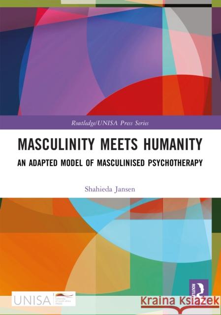 Masculinity Meets Humanity: An Adapted Model of Masculinised Psychotherapy Shahieda Jansen 9781032628158 Routledge