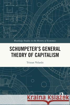 Schumpeter's General Theory of Capitalism Tristan Velardo 9781032628752 Routledge