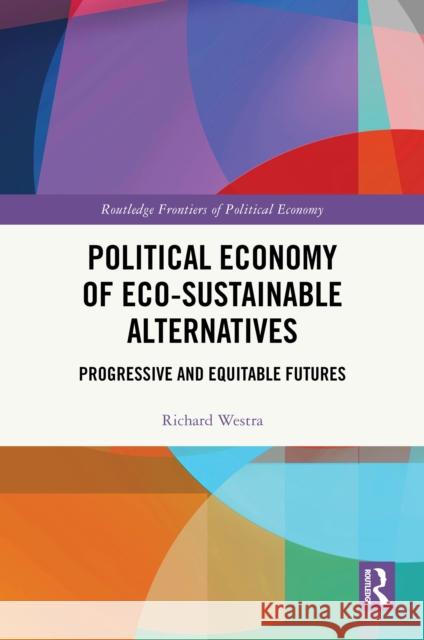 Political Economy of Eco-Sustainable Alternatives: Progressive and Equitable Futures Richard (Nagoya University, Japan) Westra 9781032628851