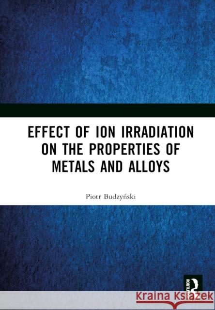 Effect of Ion Irradiation on the Properties of Metals and Alloys Piotr Budzyński 9781032629582 Routledge