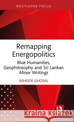 Remapping Energopolitics: Blue Humanities, Geophilosophy and Sri Lankan Minor Writings Abhisek Ghosal 9781032629711 Routledge