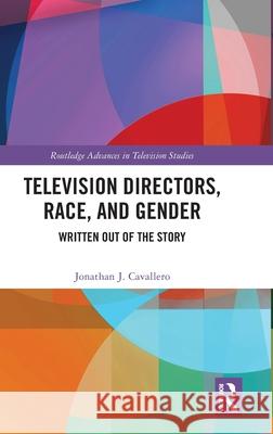 Television Directors, Race, and Gender: Written Out of the Story Jonathan J. Cavallero 9781032629957 Routledge