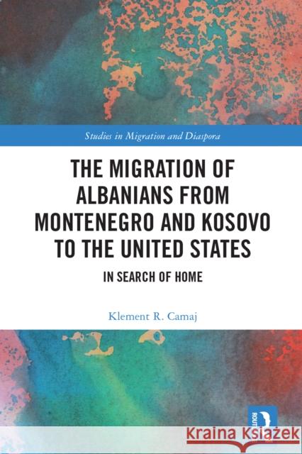 The Migration of Albanians from Montenegro and Kosovo to the United States: In Search of Home Klement R. Camaj 9781032630335 Routledge